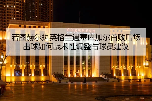 ruo-tu-he-er-zhi-ying-ge-lan-yu-sai-nei-jia-er-shou-bai-hou-chang-chu-qiu-ru-he-zhan-shu-xing-tiao-zheng-yu-qiu-yuan-2-927.jpg