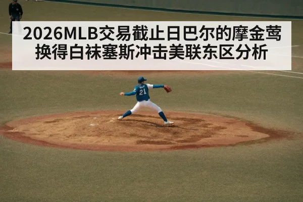 2026MLB交易截止日巴尔的摩金莺换得白袜塞斯冲击美联东区分析