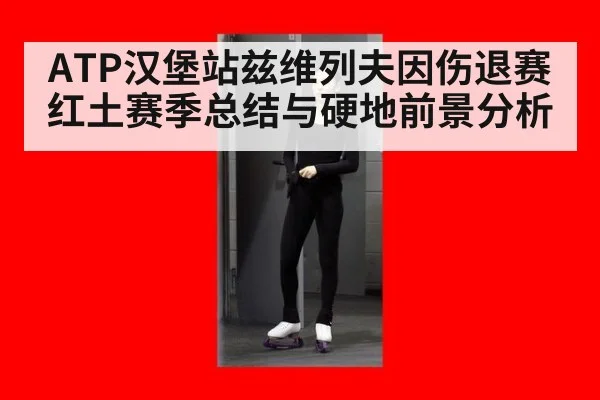 ATP汉堡站兹维列夫因伤退赛红土赛季总结与硬地前景分析