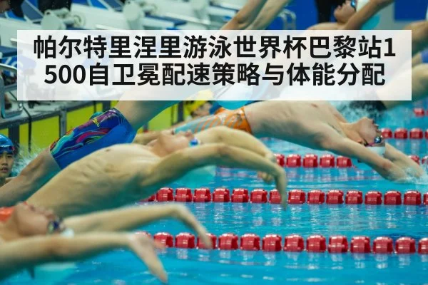 帕尔特里涅里游泳世界杯巴黎站1500自卫冕配速策略与体能分配